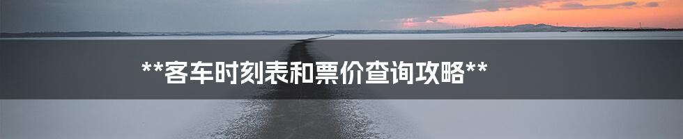 **客车时刻表和票价查询攻略**