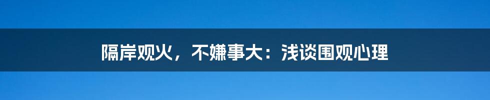 隔岸观火，不嫌事大：浅谈围观心理