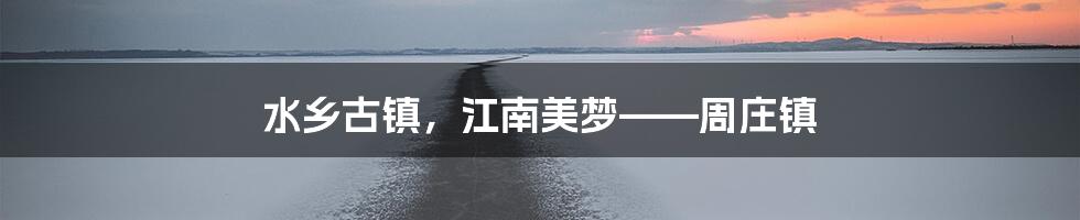 水乡古镇，江南美梦——周庄镇