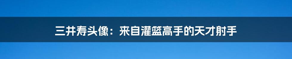 三井寿头像：来自灌篮高手的天才射手