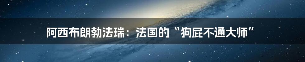 阿西布朗勃法瑞：法国的“狗屁不通大师”