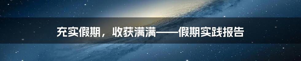 充实假期，收获满满——假期实践报告