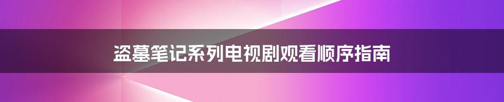 盗墓笔记系列电视剧观看顺序指南