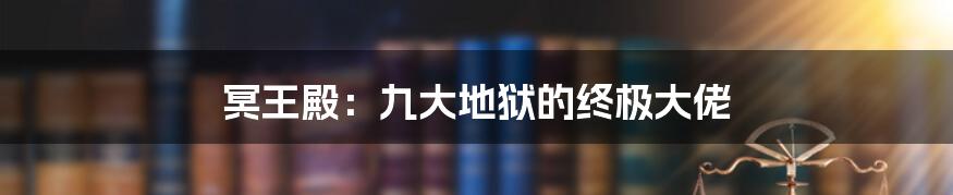 冥王殿：九大地狱的终极大佬