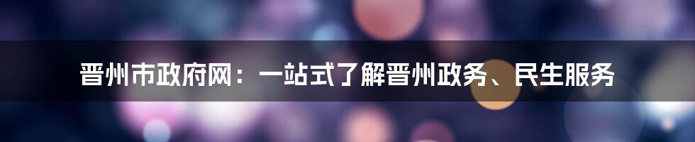 晋州市政府网：一站式了解晋州政务、民生服务