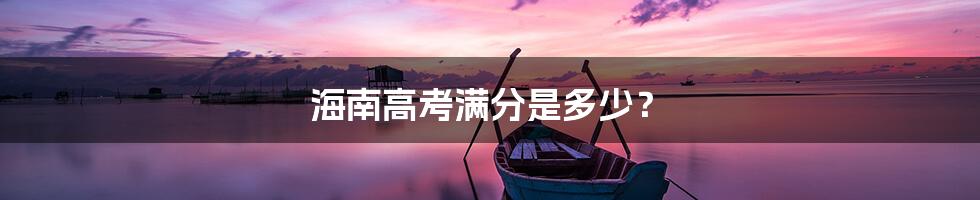 海南高考满分是多少？