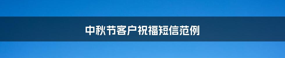 中秋节客户祝福短信范例