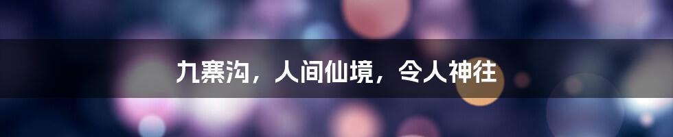 九寨沟，人间仙境，令人神往