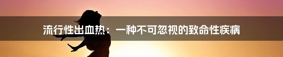 流行性出血热：一种不可忽视的致命性疾病