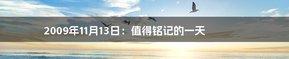 2009年11月13日：值得铭记的一天