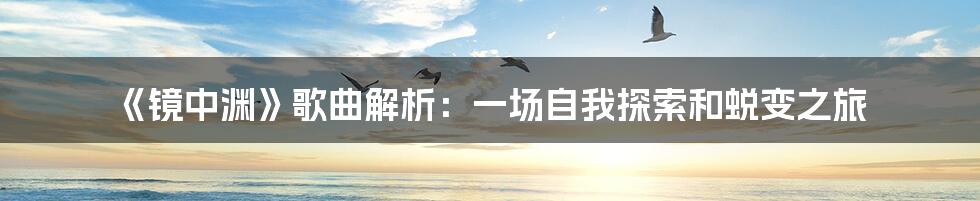 《镜中渊》歌曲解析：一场自我探索和蜕变之旅