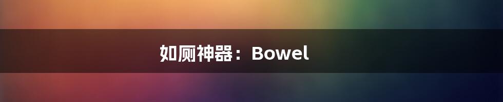 如厕神器：Bowel