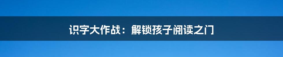 识字大作战：解锁孩子阅读之门