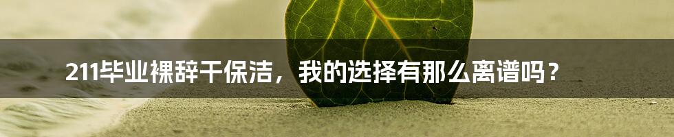 211毕业裸辞干保洁，我的选择有那么离谱吗？