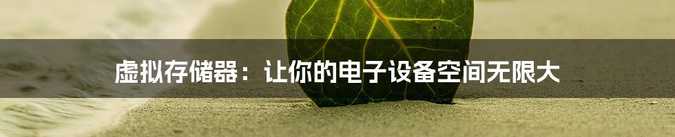 虚拟存储器：让你的电子设备空间无限大