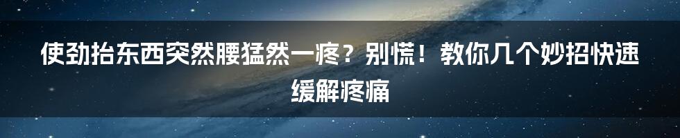 使劲抬东西突然腰猛然一疼？别慌！教你几个妙招快速缓解疼痛