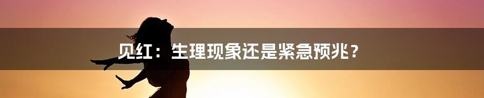 见红：生理现象还是紧急预兆？