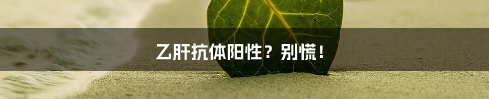 乙肝抗体阳性？别慌！