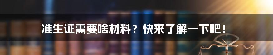 准生证需要啥材料？快来了解一下吧！