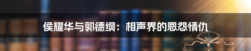 侯耀华与郭德纲：相声界的恩怨情仇