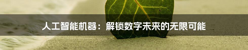 人工智能机器：解锁数字未来的无限可能