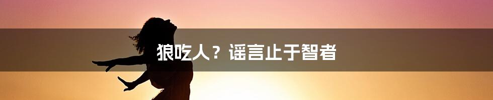 狼吃人？谣言止于智者