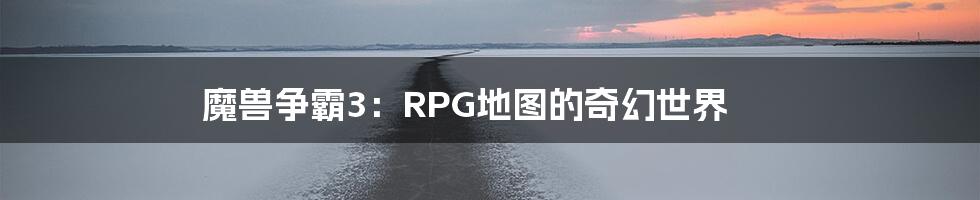 魔兽争霸3：RPG地图的奇幻世界