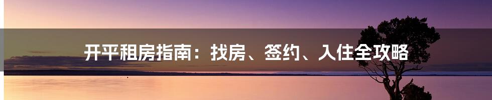 开平租房指南：找房、签约、入住全攻略