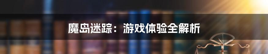 魔岛迷踪：游戏体验全解析