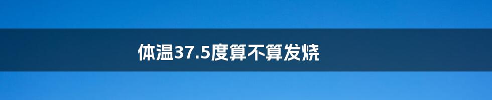 体温37.5度算不算发烧