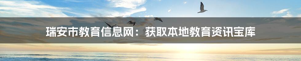 瑞安市教育信息网：获取本地教育资讯宝库