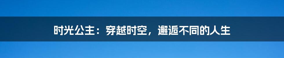 时光公主：穿越时空，邂逅不同的人生