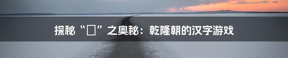 探秘“禛”之奥秘：乾隆朝的汉字游戏