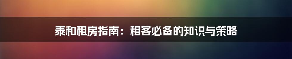 泰和租房指南：租客必备的知识与策略