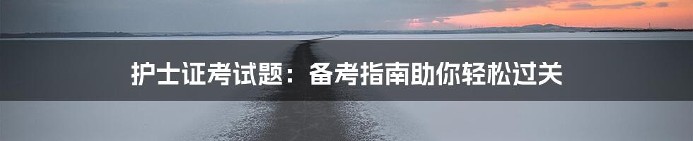 护士证考试题：备考指南助你轻松过关