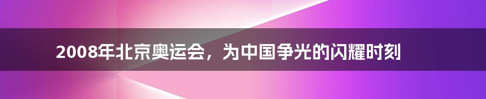 2008年北京奥运会，为中国争光的闪耀时刻