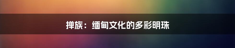 掸族：缅甸文化的多彩明珠