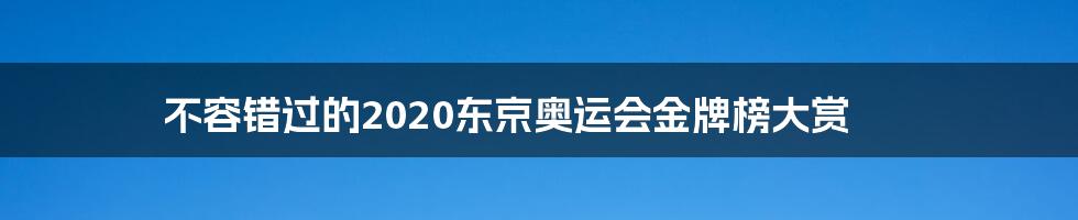 不容错过的2020东京奥运会金牌榜大赏