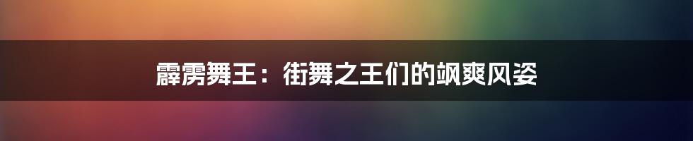 霹雳舞王：街舞之王们的飒爽风姿