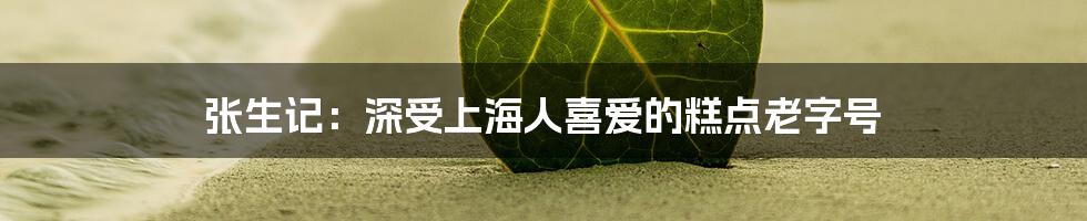 张生记：深受上海人喜爱的糕点老字号