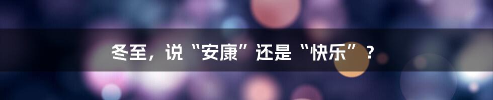 冬至，说“安康”还是“快乐”？