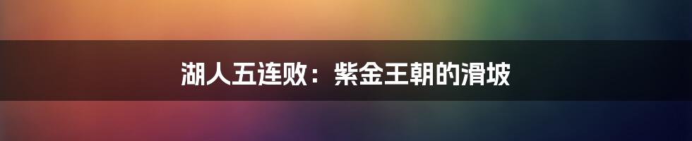 湖人五连败：紫金王朝的滑坡