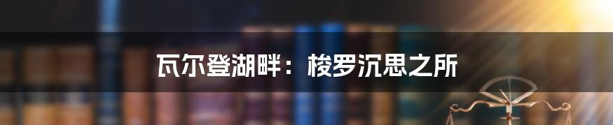 瓦尔登湖畔：梭罗沉思之所