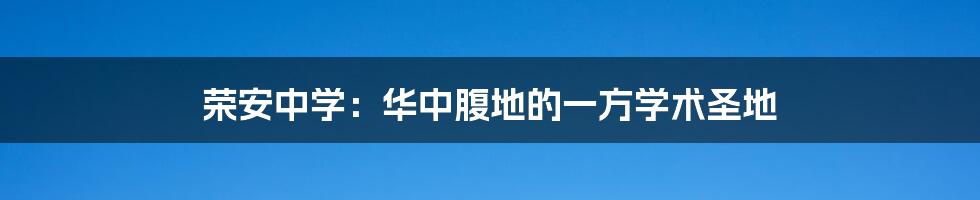 荣安中学：华中腹地的一方学术圣地