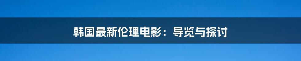 韩国最新伦理电影：导览与探讨