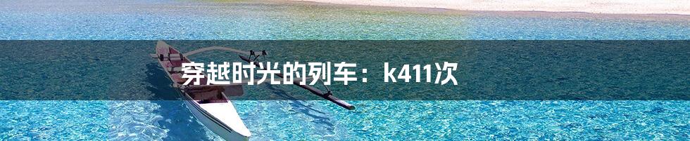 穿越时光的列车：k411次