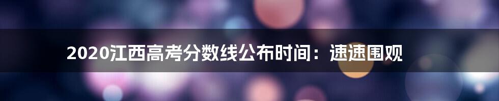 2020江西高考分数线公布时间：速速围观