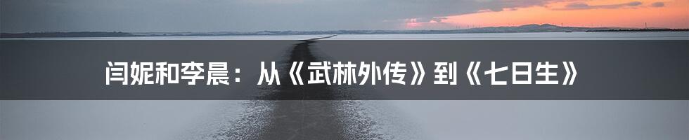 闫妮和李晨：从《武林外传》到《七日生》