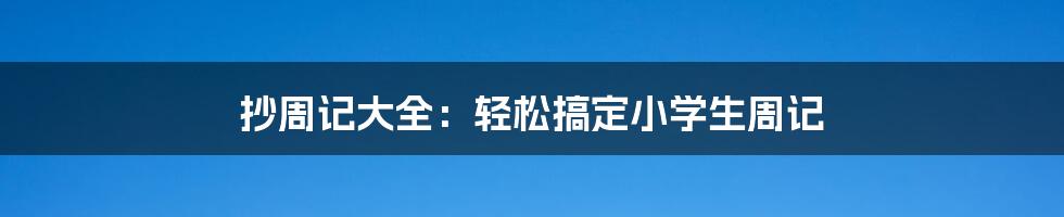 抄周记大全：轻松搞定小学生周记