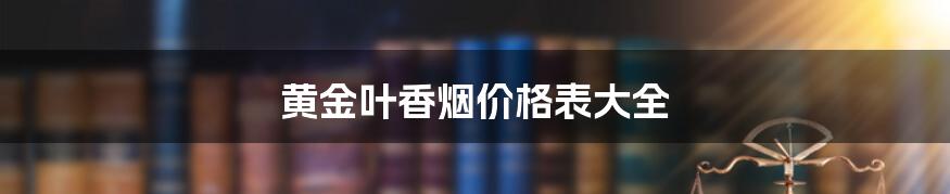 黄金叶香烟价格表大全